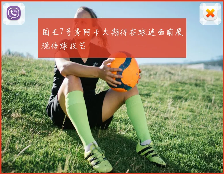 国王7号秀阿卡夫期待在球迷面前展现传球技艺