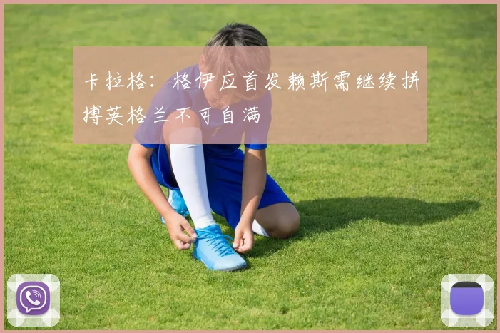 卡拉格：格伊应首发赖斯需继续拼搏英格兰不可自满