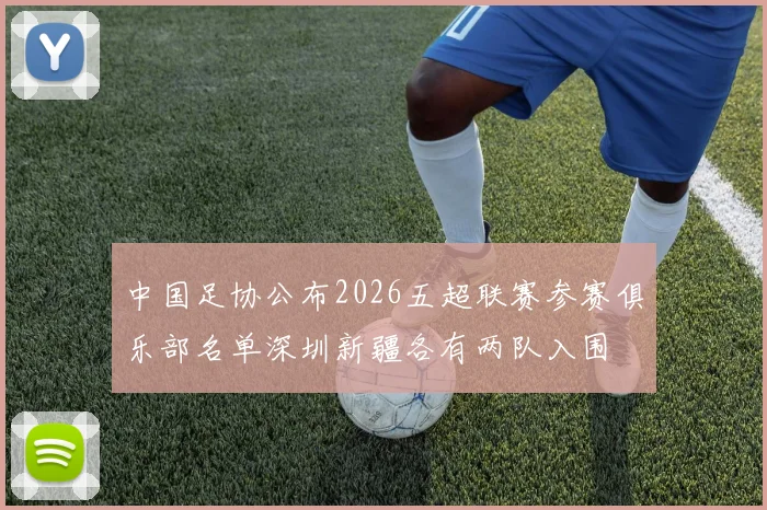 中国足协公布2026五超联赛参赛俱乐部名单深圳新疆各有两队入围