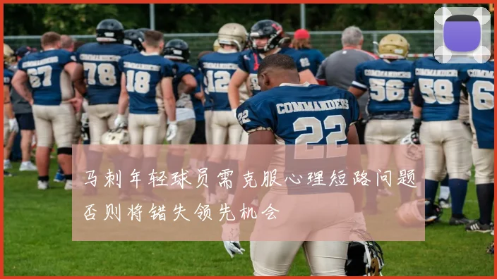 马刺年轻球员需克服心理短路问题否则将错失领先机会