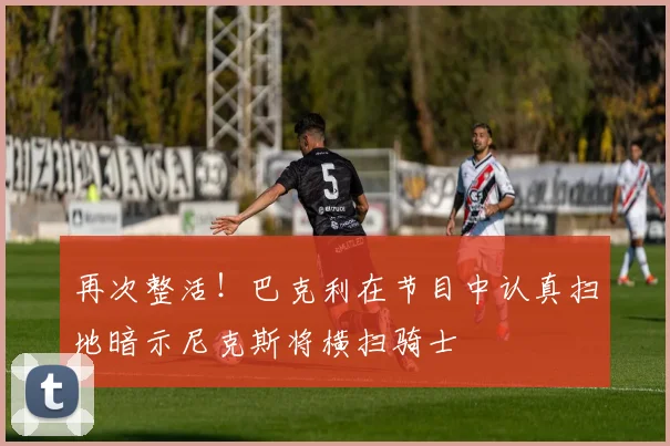 再次整活！巴克利在节目中认真扫地暗示尼克斯将横扫骑士