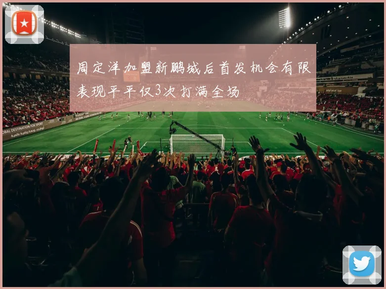 周定洋加盟新鹏城后首发机会有限表现平平仅3次打满全场