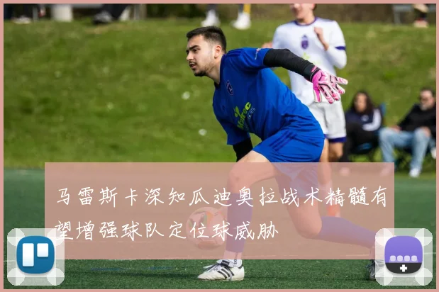 马雷斯卡深知瓜迪奥拉战术精髓有望增强球队定位球威胁