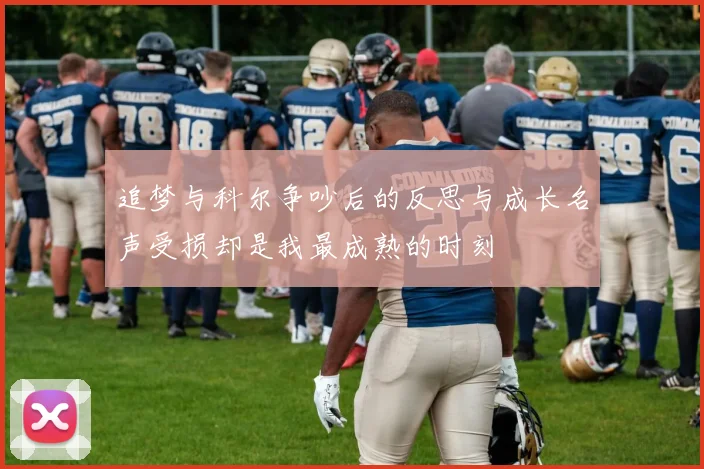 追梦与科尔争吵后的反思与成长名声受损却是我最成熟的时刻