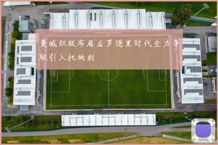曼城积极布局后罗德里时代全力争取引入托纳利