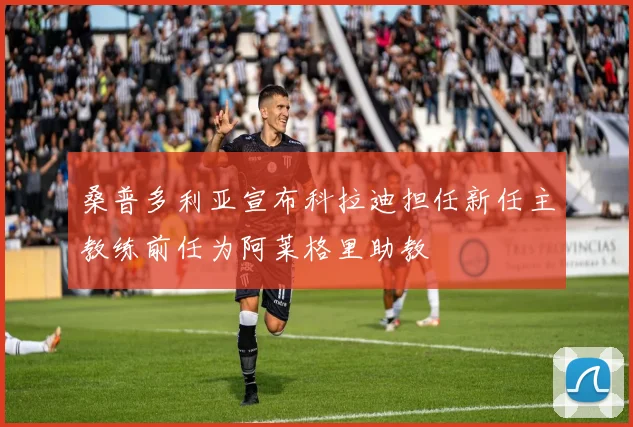 桑普多利亚宣布科拉迪担任新任主教练前任为阿莱格里助教
