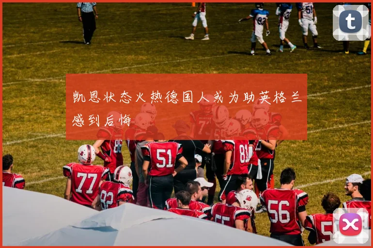凯恩状态火热德国人或为助英格兰感到后悔